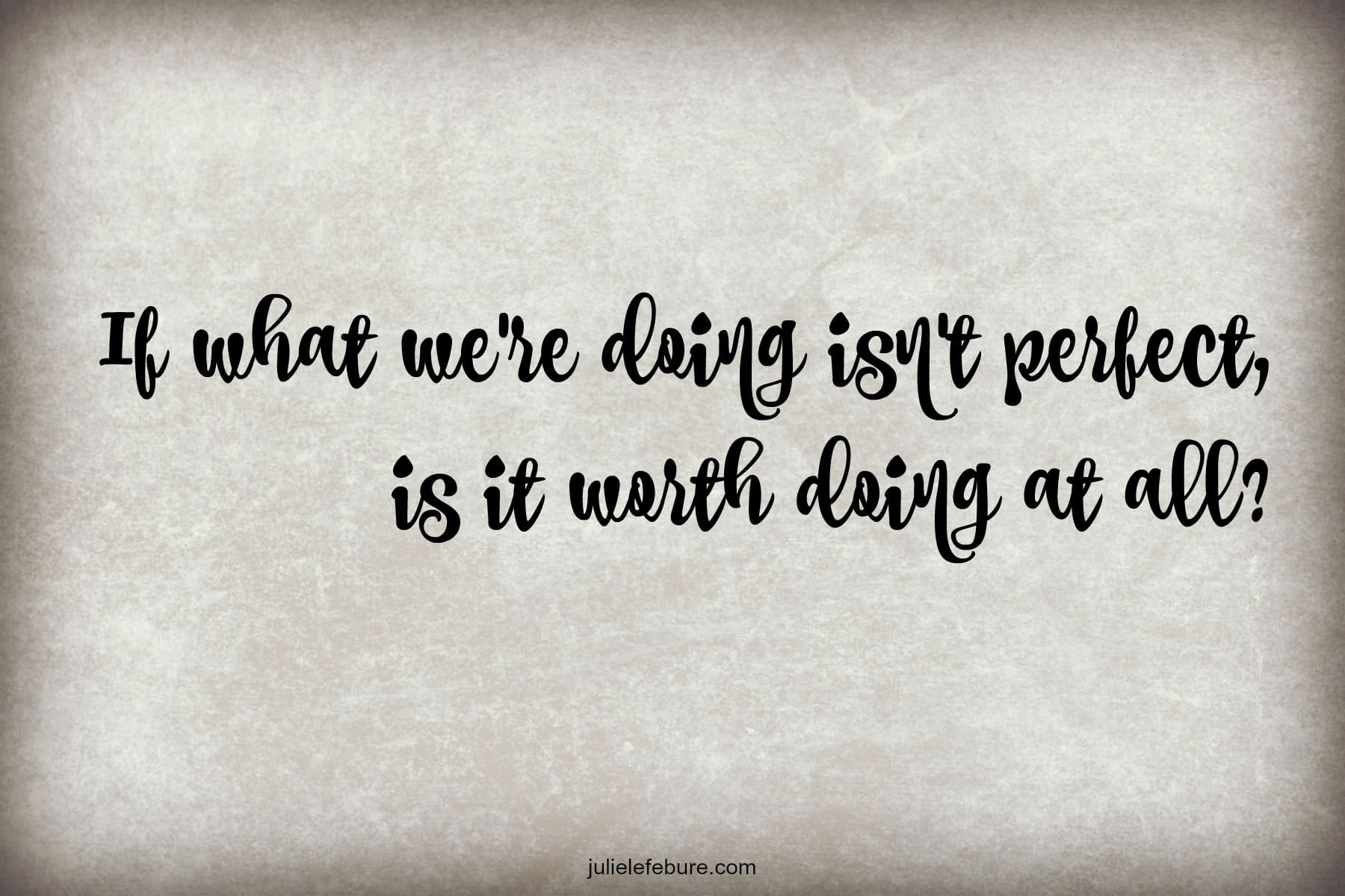 Is It Worth Doing If It’s Not Perfect?