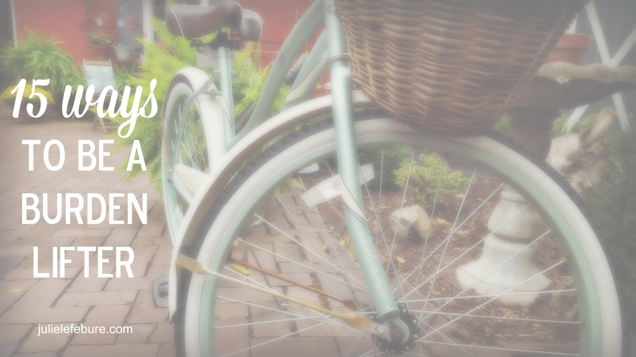 15 Ways To Be A Burden Lifter