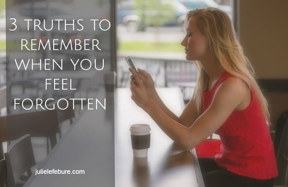 3 Truths To Remember When You Feel Forgotten