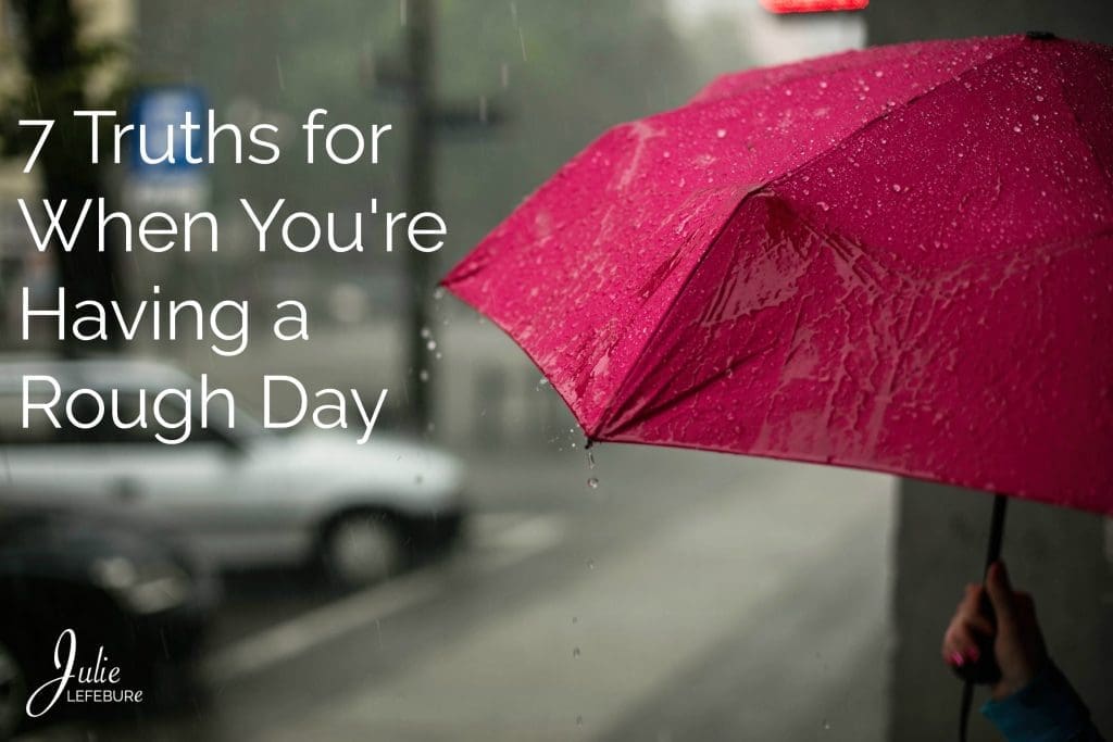 7 Truths for When You're Having a Rough Day