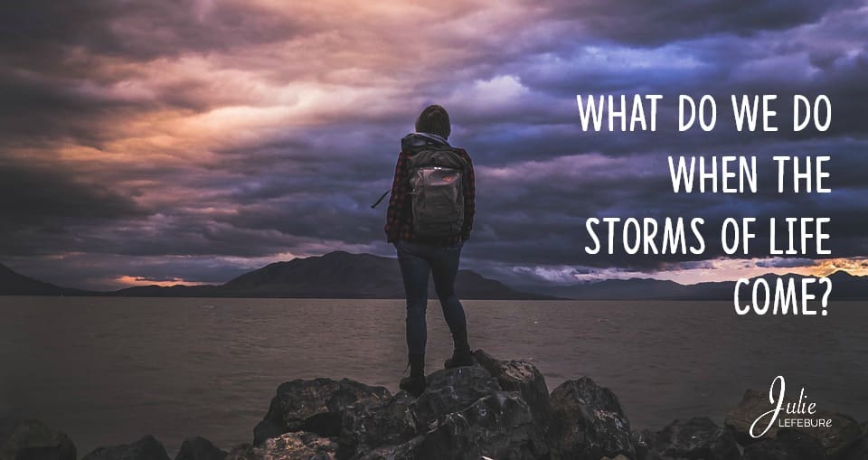What do we do when the storms of life come?