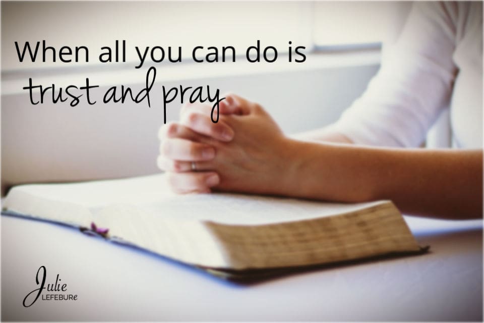 When all you can do is trust and pray
