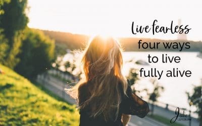 Live Fearless – 4 Ways To Live Fully Alive