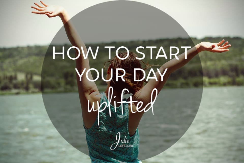 How to start your day uplifted
