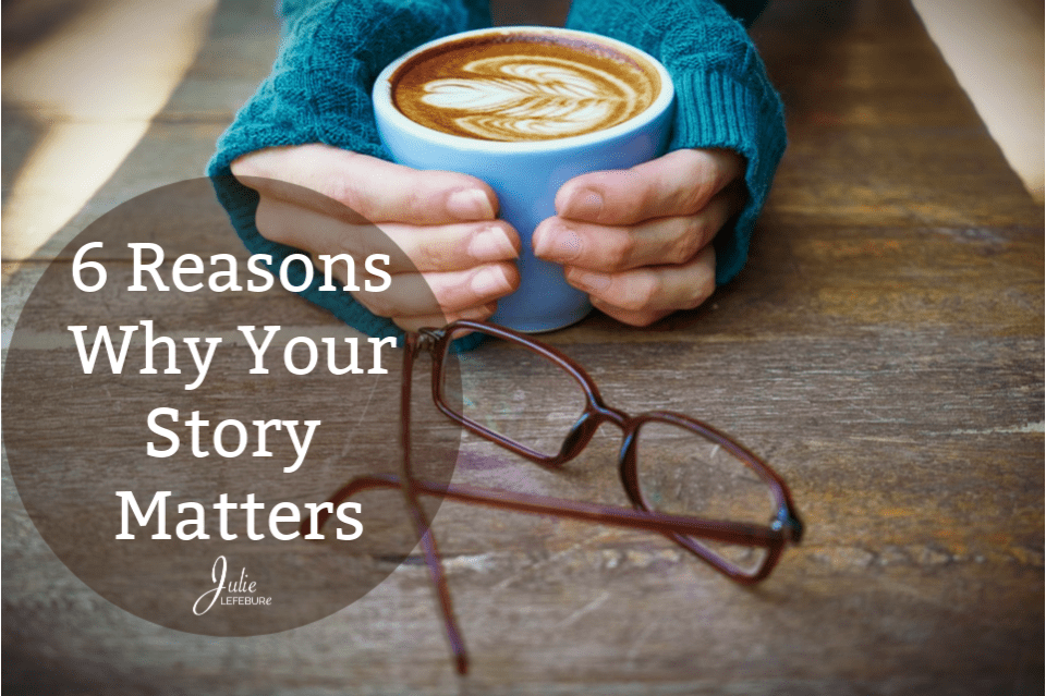 6 Reasons Why Your Story Matters