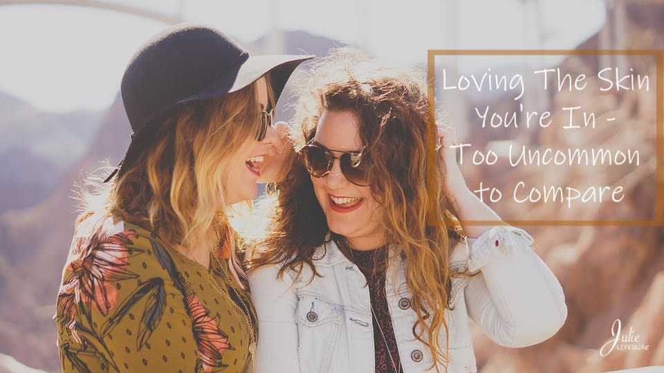 Loving The Skin You're In - Too Uncommon to Compare