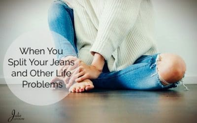 When You Split Your Jeans and Other Life Problems