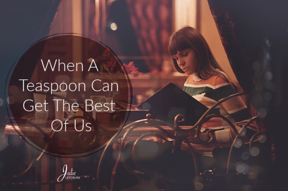 When A Teaspoon Can Get The Best Of Us