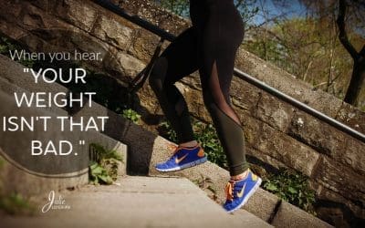 When You Hear, “Your Weight Isn’t That Bad.”