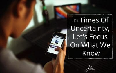 In Times of Uncertainty, Let’s Focus On What We Know