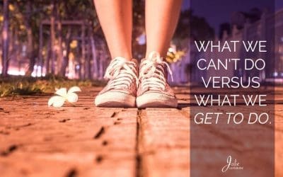 What We Can’t Do Versus What We Get To Do