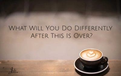 What Will You Do Differently After This Is Over?