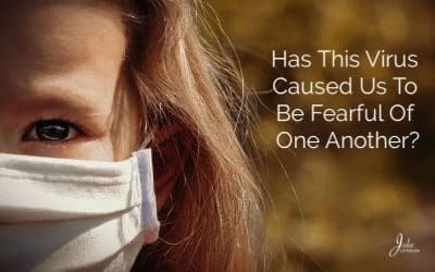 Has This Virus Caused Us To Be Fearful Of One Another?