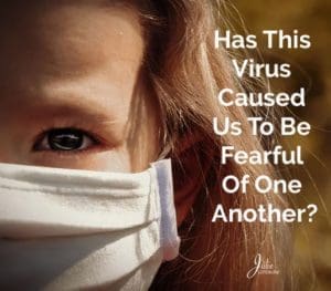 Has this virus caused us to be fearful of one another?