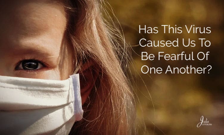 Has This Virus Caused Us To Be Fearful Of One Another?