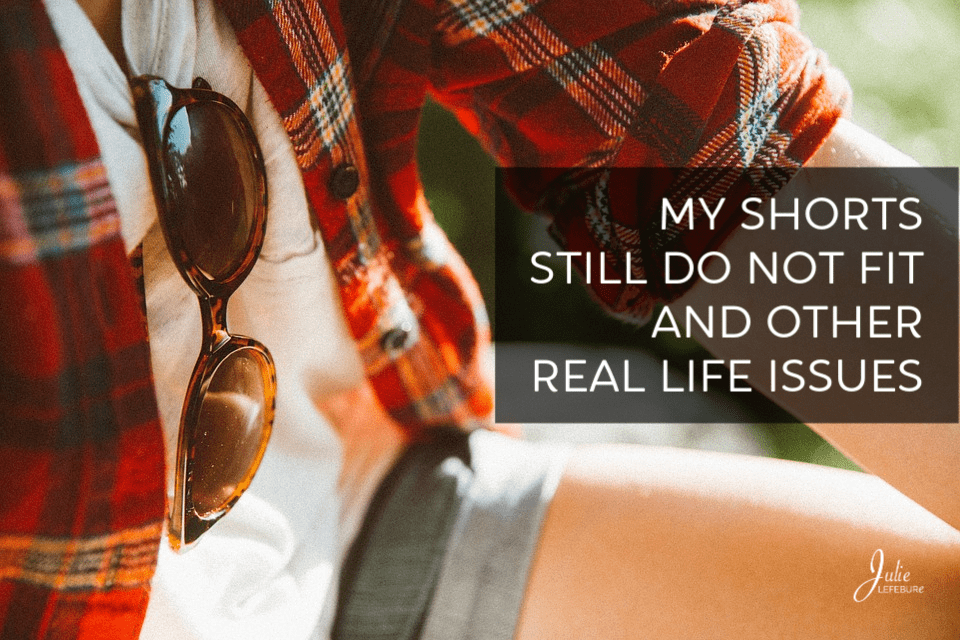 My Shorts Still Do Not Fit And Other Real Life Issues