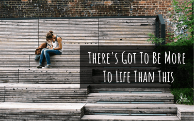 There’s Got To Be More To Life Than This
