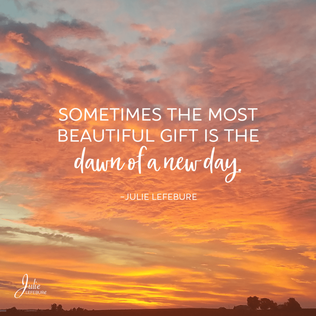 Sometimes the most beautiful gift is the dawn of a new day.