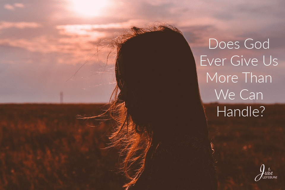 Does God Ever Give Us More Than We Can Handle?