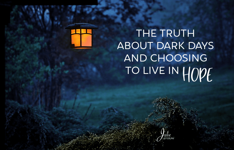 The Truth About Dark Days And Choosing To Live In Hope