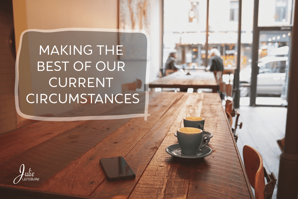 Making The Best Of Our Current Circumstances