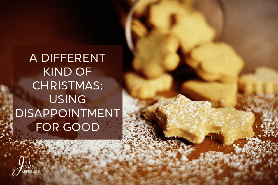 A Different Kind Of Christmas: Using Disappointment For Good