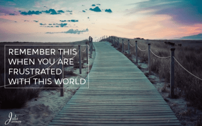 Remember This When You Are Frustrated With This World