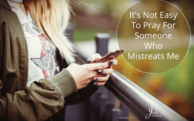 It’s Not Easy To Pray For Someone Who Mistreats Me