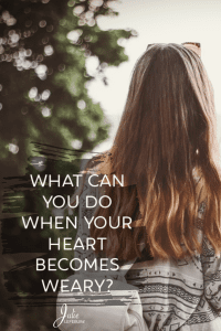 What can you do when your heart becomes weary?