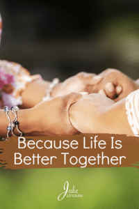 Because Life Is Better Together