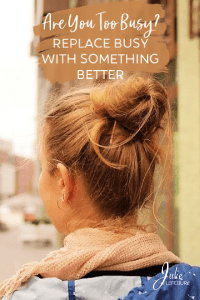 Are You Too Busy? Replace Busy With Something Better