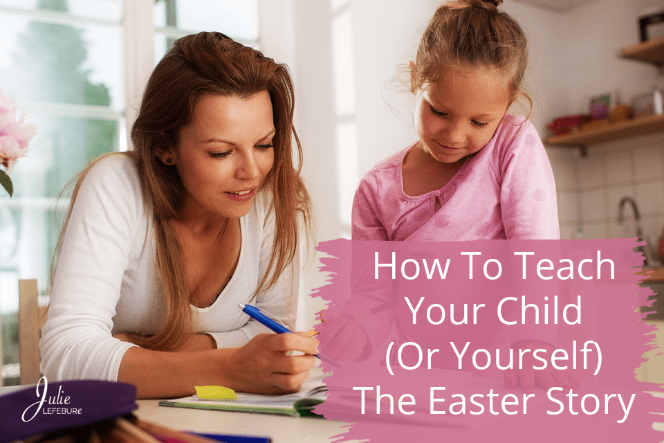 How To Teach Your Child (Or Yourself) The Easter Story