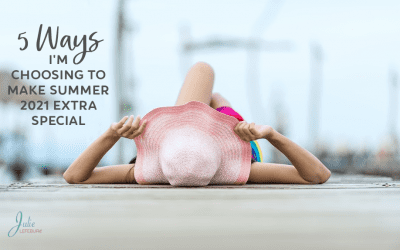 5 Ways I’m Choosing To Make Summer 2021 Extra Special