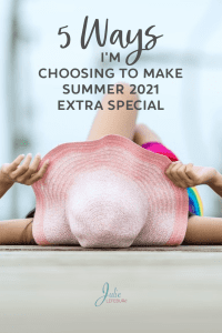 5 Ways I'm Choosing to Make Summer 2021 Extra Special
