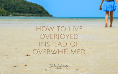 How To Live Overjoyed Instead of Overwhelmed