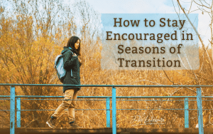 How to Stay Encouraged in Seasons of Transition