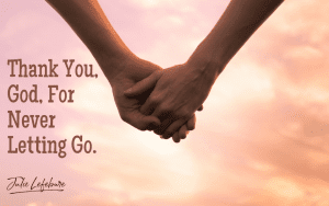 Thank you God for never letting go.