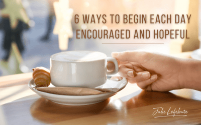 11. 6 Ways To Begin Each Day Encouraged And Hopeful