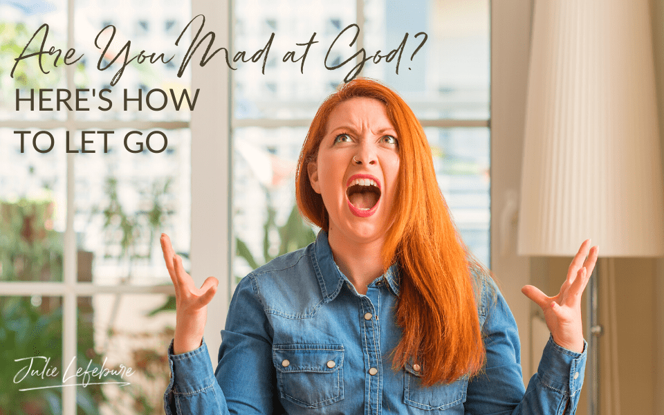 Are You Mad at God? Here's How to Let Go