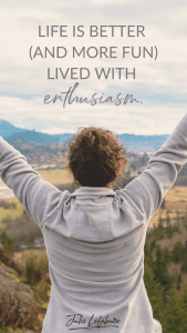 Life is better (and more fun) lived with enthusiasm.
