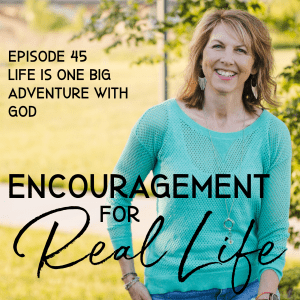 Encouragement For Real Life Podcast, Episode 45, Life Is One Big Adventure with God