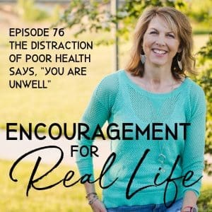 Encouragement for Real Life Podcast Episode 76 The Distraction of Poor Health Says, "You Are Unwell"