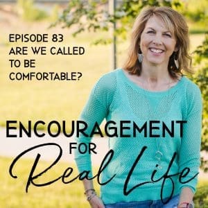 Encouragement for Real Life Podcast, Episode 83, Are We Called to Be Comfortable?