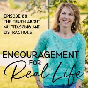 Encouragement for Real Life Podcast, Episode 88, The Truth About Multitasking and Distractions