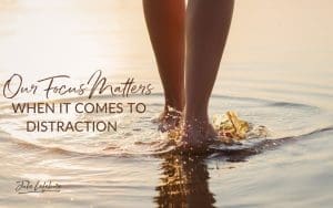 Our Focus Matters When It Comes to Distraction | woman's feet walking in water
