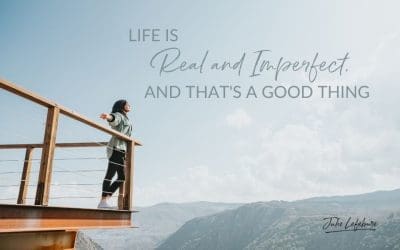 101. Life Is Real And Imperfect, And That’s A Good Thing