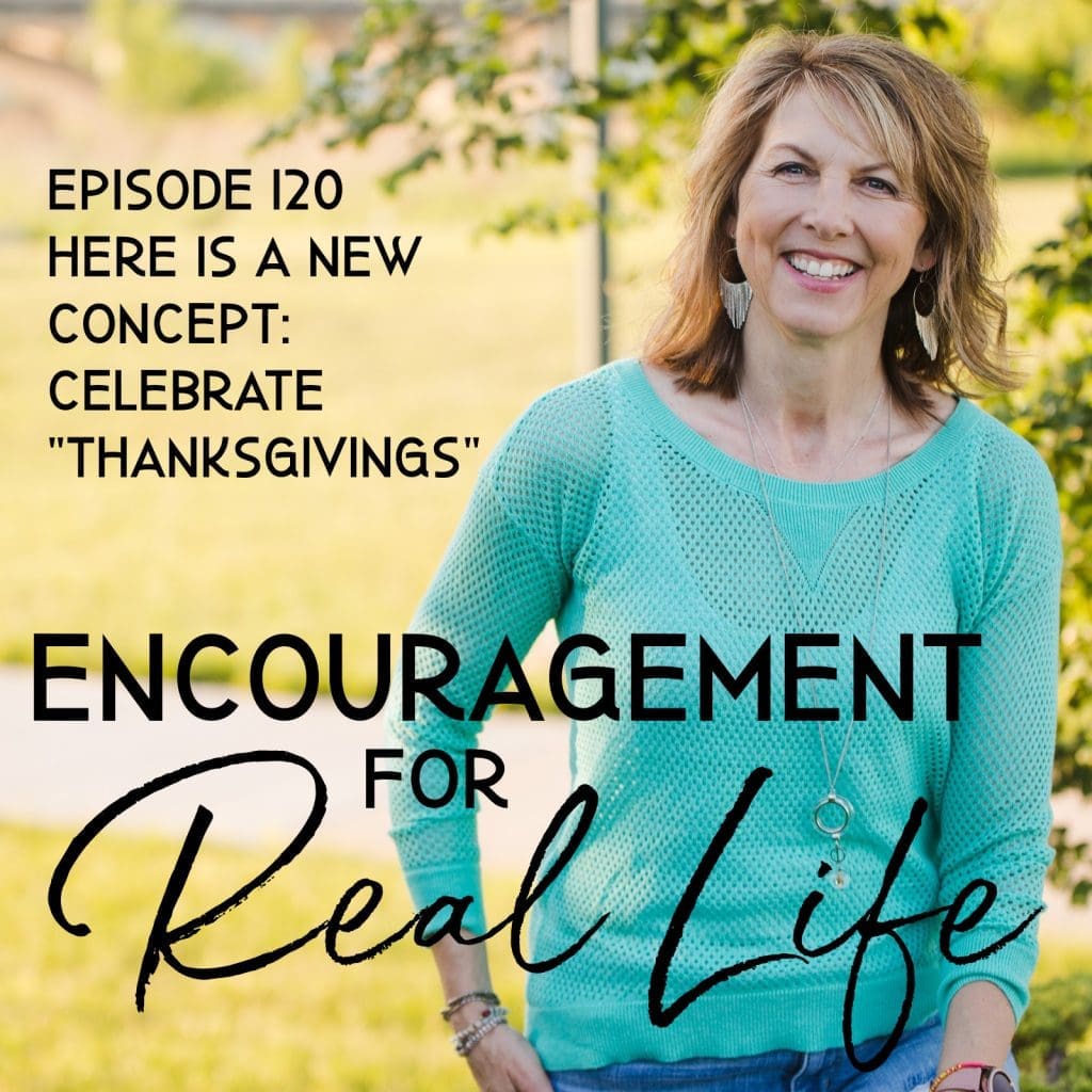 Encouragement for Real Life Podcast, Episode 120, Here Is a New Concept: Celebrate "Thanksgivings"