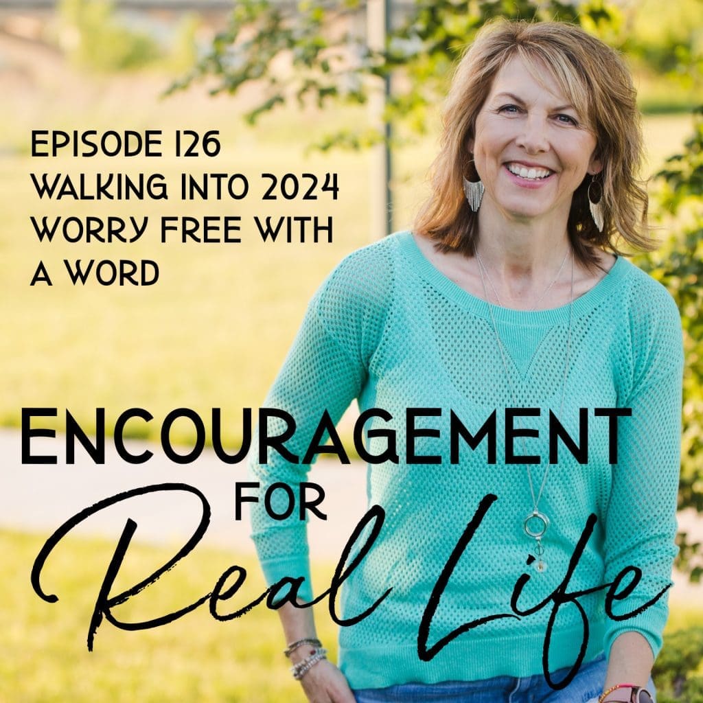 Encouragement for Real Life Podcast, Episode 126, Walking Into 2024 Worry Free with a Word