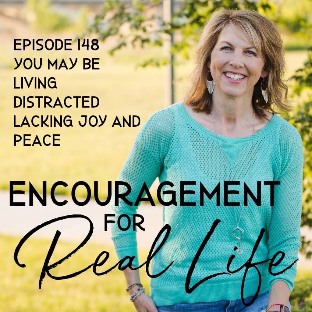 Encouragement for Real Life Podcast, Episode 148, You May Be Living Distracted Lacking Joy and Peace