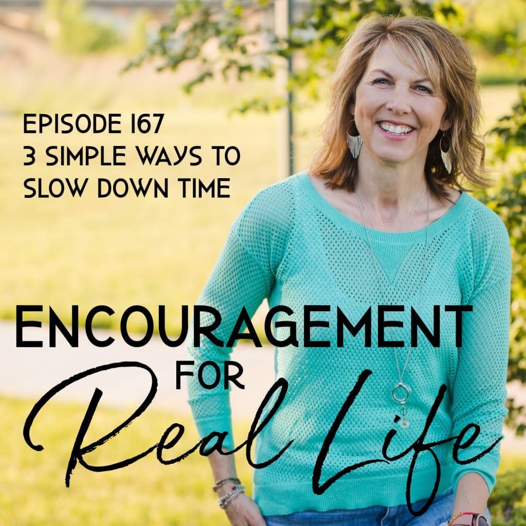 Encouragement for Real Life Podcast, Episode 167, 3 Simple Ways to Slow Down Time